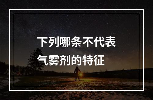 下列哪条不代表气雾剂的特征