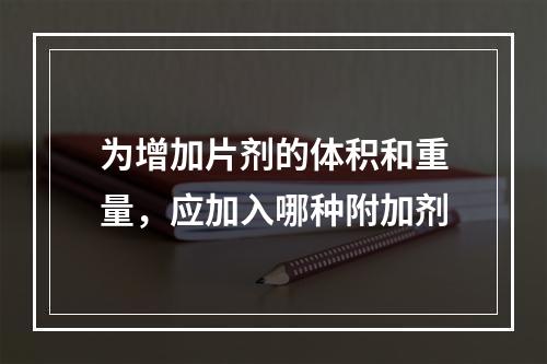 为增加片剂的体积和重量，应加入哪种附加剂