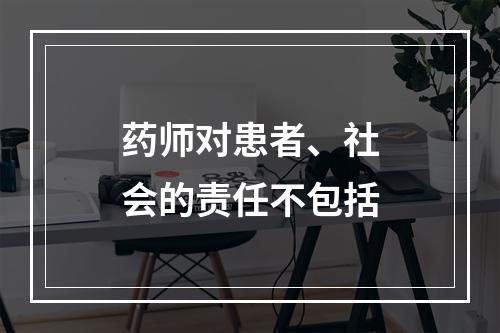 药师对患者、社会的责任不包括