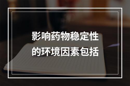 影响药物稳定性的环境因素包括