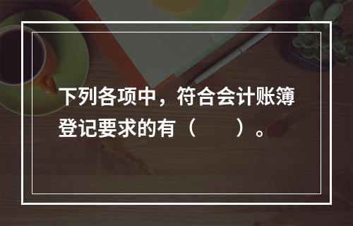 下列各项中，符合会计账簿登记要求的有（　　）。