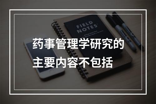 药事管理学研究的主要内容不包括