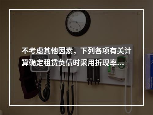 不考虑其他因素，下列各项有关计算确定租赁负债时采用折现率的表