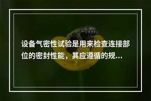 设备气密性试验是用来检查连接部位的密封性能，其应遵循的规定有