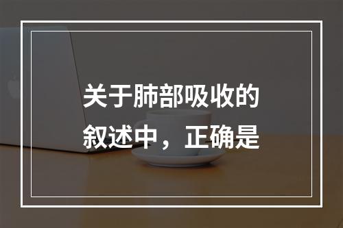 关于肺部吸收的叙述中，正确是