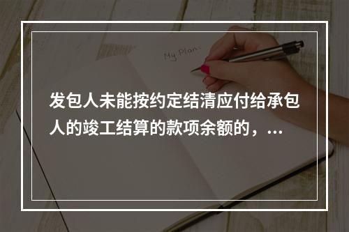 发包人未能按约定结清应付给承包人的竣工结算的款项余额的，承包