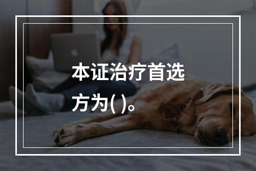 本证治疗首选方为( )。