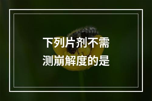 下列片剂不需测崩解度的是