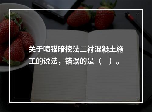 关于喷锚暗挖法二衬混凝土施工的说法，错误的是（　）。