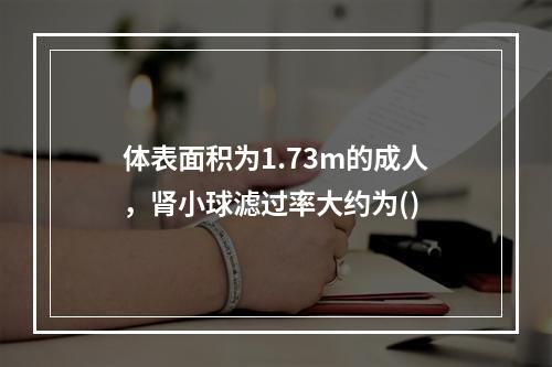 体表面积为1.73m的成人，肾小球滤过率大约为()