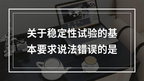 关于稳定性试验的基本要求说法错误的是