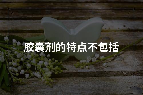 胶囊剂的特点不包括