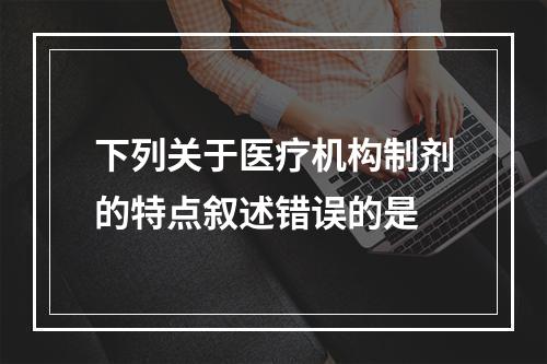 下列关于医疗机构制剂的特点叙述错误的是