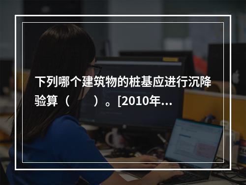 下列哪个建筑物的桩基应进行沉降验算（　　）。[2010年真