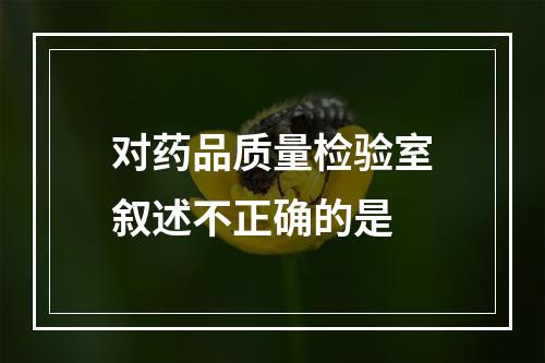 对药品质量检验室叙述不正确的是