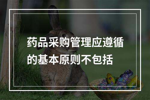 药品采购管理应遵循的基本原则不包括