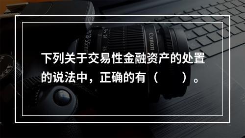 下列关于交易性金融资产的处置的说法中，正确的有（　　）。