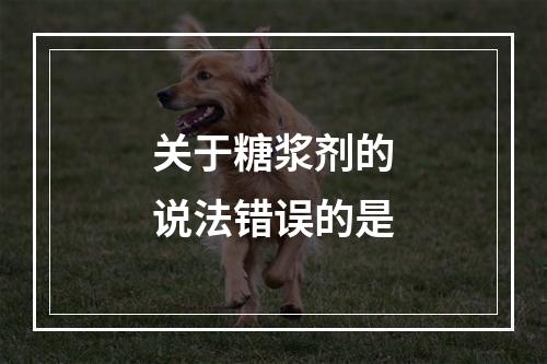 关于糖浆剂的说法错误的是