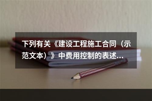 下列有关《建设工程施工合同（示范文本）》中费用控制的表述正确