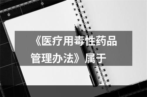 《医疗用毒性药品管理办法》属于