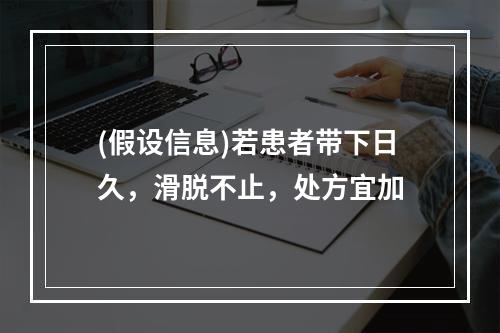 (假设信息)若患者带下日久，滑脱不止，处方宜加