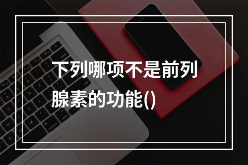 下列哪项不是前列腺素的功能()