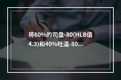 将60%的司盘-80(HLB值4.3)和40%吐温-80(H