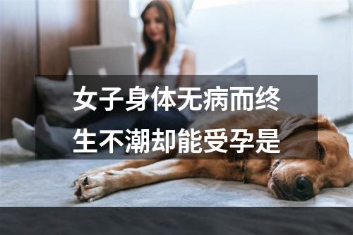 女子身体无病而终生不潮却能受孕是