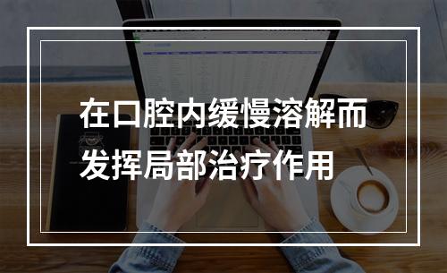 在口腔内缓慢溶解而发挥局部治疗作用