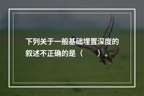 下列关于一般基础埋置深度的叙述不正确的是（　　）。