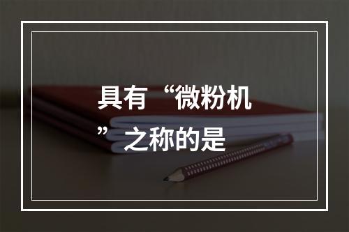 具有“微粉机”之称的是