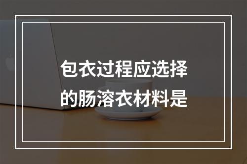 包衣过程应选择的肠溶衣材料是