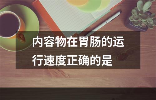 内容物在胃肠的运行速度正确的是