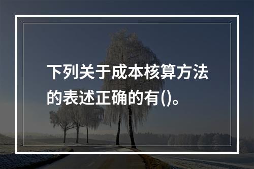 下列关于成本核算方法的表述正确的有()。