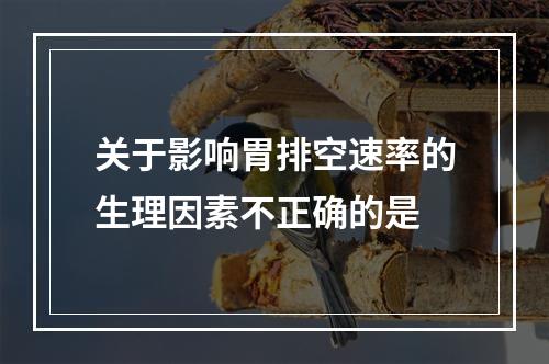 关于影响胃排空速率的生理因素不正确的是