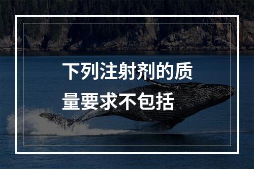 下列注射剂的质量要求不包括