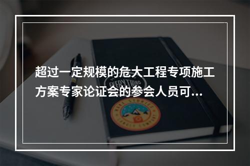 超过一定规模的危大工程专项施工方案专家论证会的参会人员可不包