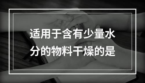 适用于含有少量水分的物料干燥的是