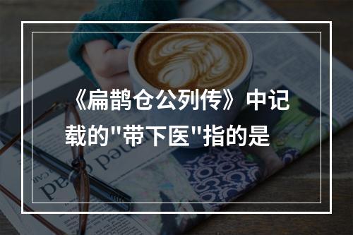 《扁鹊仓公列传》中记载的