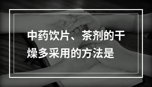 中药饮片、茶剂的干燥多采用的方法是