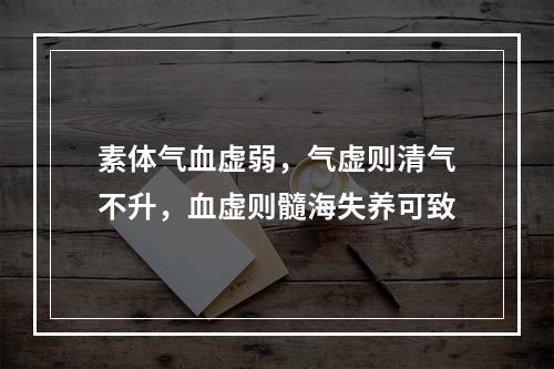 素体气血虚弱，气虚则清气不升，血虚则髓海失养可致