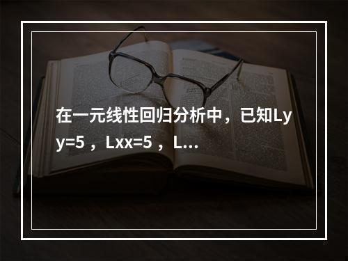 在一元线性回归分析中，已知Lyy=5 ，Lxx=5 ，Lx