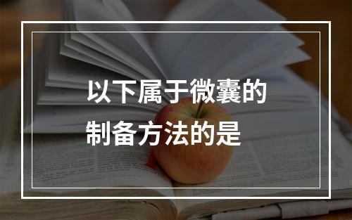 以下属于微囊的制备方法的是