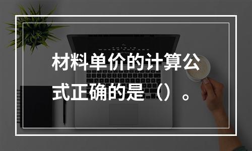 材料单价的计算公式正确的是（）。