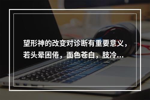 望形神的改变对诊断有重要意义，若头晕困倦，面色苍白，肢冷汗出