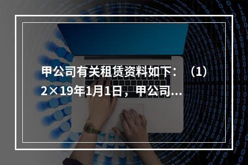 甲公司有关租赁资料如下：（1）2×19年1月1日，甲公司就某