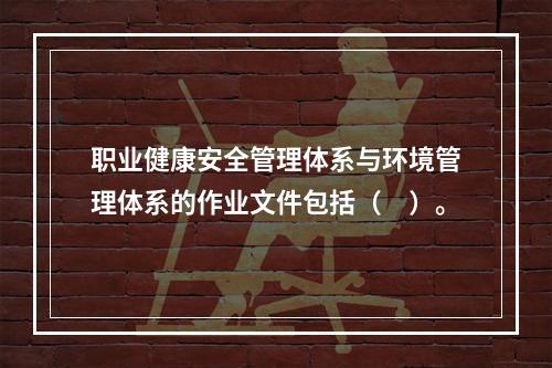 职业健康安全管理体系与环境管理体系的作业文件包括（　）。