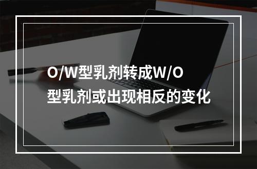 O/W型乳剂转成W/O型乳剂或出现相反的变化