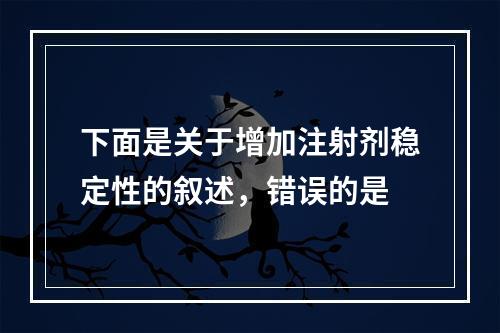 下面是关于增加注射剂稳定性的叙述，错误的是