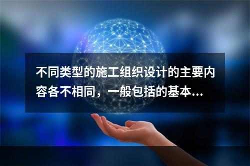 不同类型的施工组织设计的主要内容各不相同，一般包括的基本内容